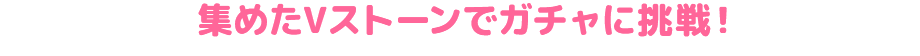 集めたVストーンでガチャに挑戦